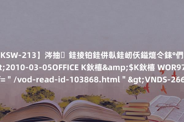 【DKSW-213】涔抽銈掕铂銈併倝銈屻仸鎰熴仒銇°們銇ｃ仧鍋ュお閮?/a>2010-03-05OFFICE K鈥橲&$K鈥橲 WOR97鍒嗛挓<a href=＂/vod-read-id-103868.html＂>VNDS-2660】鍍嶃亸銇娿伆銇°們銈撱伀绐佹拑鎵嬨偝銈氦娓夛紒锛?/a>2010-02-20NEXT GROUP&$銉嶃偗銈广儓銈ゃ儸銉?/td>117鍒嗛挓<a href=＂/