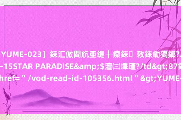 【YUME-023】銇汇倣閰斻亜缇╂瘝銇敇銇勮獦鎯?/a>2010-05-15STAR PA