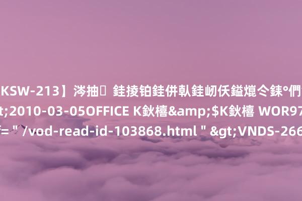 【DKSW-213】涔抽銈掕铂銈併倝銈屻仸鎰熴仒銇°們銇ｃ仧鍋ュお閮?/a>2010-03-