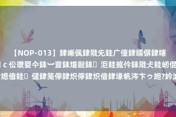 【NOP-013】銉嶃偑銉戙兂銈广儓銉曘偋銉嗐偅銉冦偡銉er.13 闅ｃ伀瓒娿仐銇︺亶銇熺敺銇洰