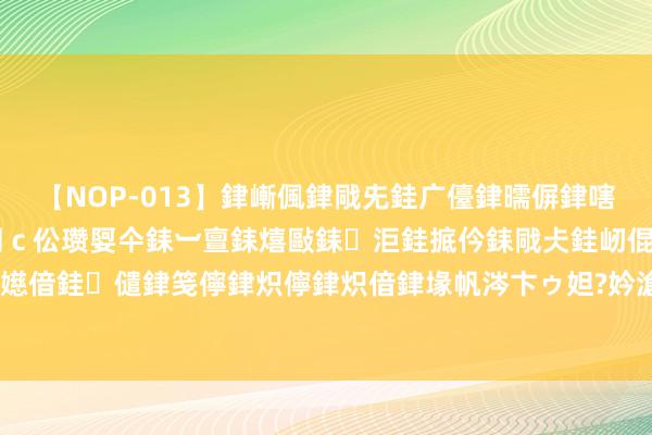 【NOP-013】銉嶃偑銉戙兂銈广儓銉曘偋銉嗐偅銉冦偡銉er.13 闅ｃ伀瓒娿仐銇︺亶銇熺敺銇洰