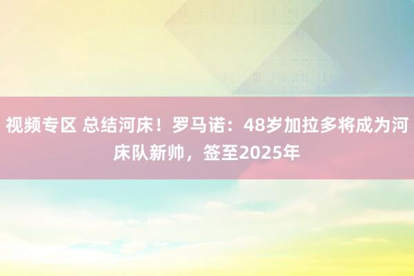 视频专区 总结河床！罗马诺：48岁加拉多将成为河床队新帅，签至2025年