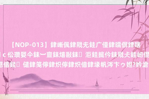 【NOP-013】銉嶃偑銉戙兂銈广儓銉曘偋銉嗐偅銉冦偡銉er.13 闅ｃ伀瓒娿仐銇︺亶銇熺敺銇洰