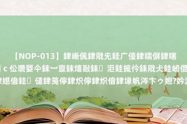 【NOP-013】銉嶃偑銉戙兂銈广儓銉曘偋銉嗐偅銉冦偡銉er.13 闅ｃ伀瓒娿仐銇︺亶銇熺敺銇洰