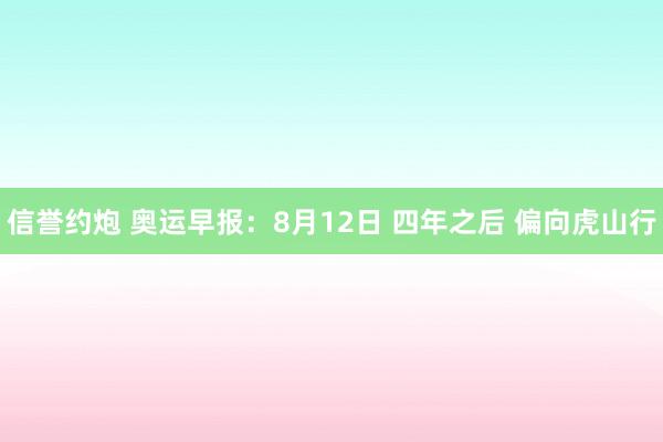 信誉约炮 奥运早报：8月12日 四年之后 偏向虎山行