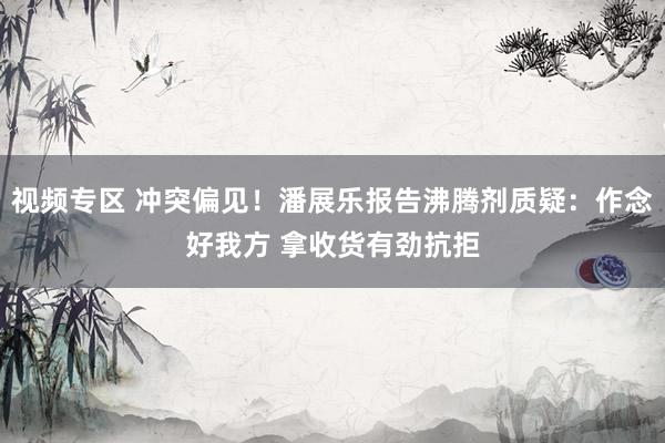 视频专区 冲突偏见！潘展乐报告沸腾剂质疑：作念好我方 拿收货有劲抗拒