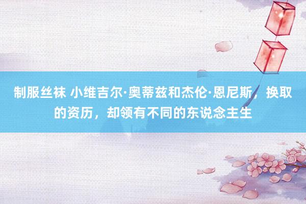 制服丝袜 小维吉尔·奥蒂兹和杰伦·恩尼斯，换取的资历，却领有不同的东说念主生