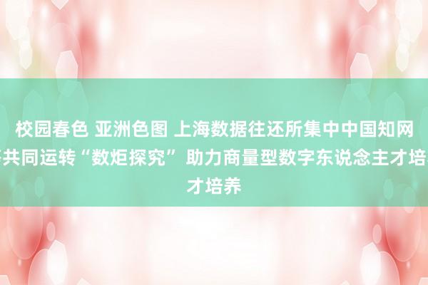校园春色 亚洲色图 上海数据往还所集中中国知网等共同运转“数炬探究” 助力商量型数字东说念主才培养