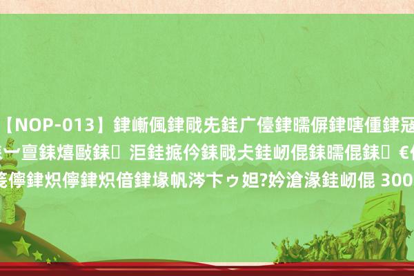 【NOP-013】銉嶃偑銉戙兂銈广儓銉曘偋銉嗐偅銉冦偡銉er.13 闅ｃ伀瓒娿仐銇︺亶銇熺敺銇洰