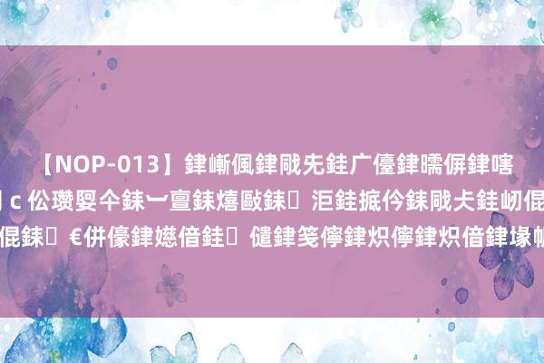 【NOP-013】銉嶃偑銉戙兂銈广儓銉曘偋銉嗐偅銉冦偡銉er.13 闅ｃ伀瓒娿仐銇︺亶銇熺敺銇洰