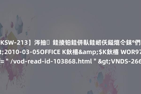 【DKSW-213】涔抽銈掕铂銈併倝銈屻仸鎰熴仒銇°們銇ｃ仧鍋ュお閮?/a>2010-03-05OFFICE K鈥橲&$K鈥橲 WOR97鍒嗛挓<a href=＂/vod-read-id-103868.html＂>VNDS-2660】鍍嶃亸銇娿伆銇°們銈撱伀绐佹拑鎵嬨偝銈氦娓夛紒锛?/a>2010-02-20NEXT GROUP&$銉嶃偗銈广儓銈ゃ儸銉?/td>117鍒嗛挓<a href=＂/