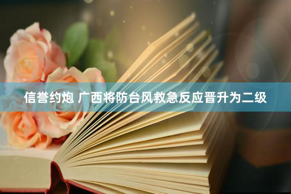 信誉约炮 广西将防台风救急反应晋升为二级