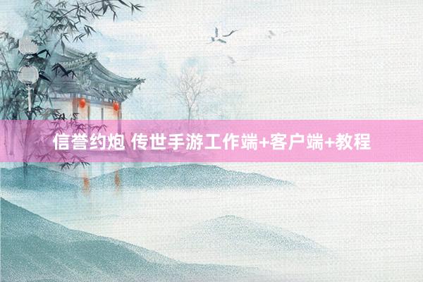 信誉约炮 传世手游工作端+客户端+教程