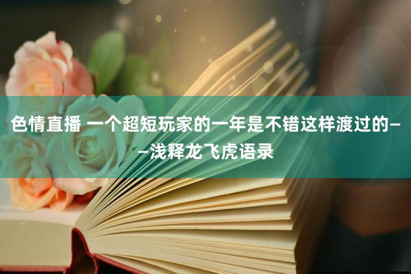 色情直播 一个超短玩家的一年是不错这样渡过的——浅释龙飞虎语录
