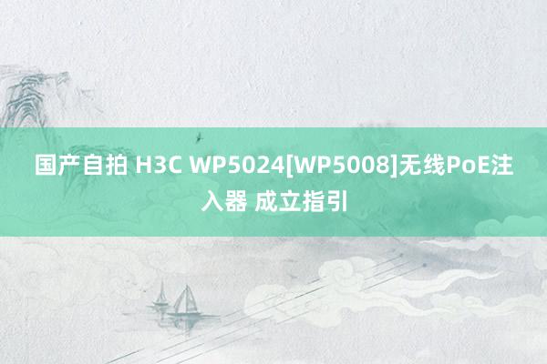 国产自拍 H3C WP5024[WP5008]无线PoE注入器 成立指引