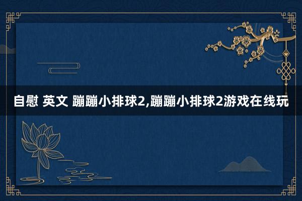 自慰 英文 蹦蹦小排球2,蹦蹦小排球2游戏在线玩
