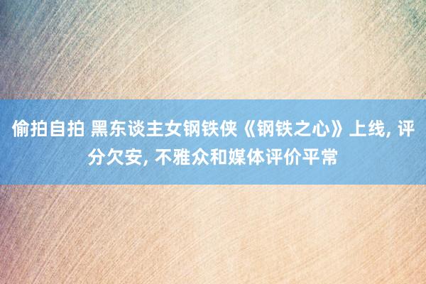 偷拍自拍 黑东谈主女钢铁侠《钢铁之心》上线, 评分欠安, 不雅众和媒体评价平常