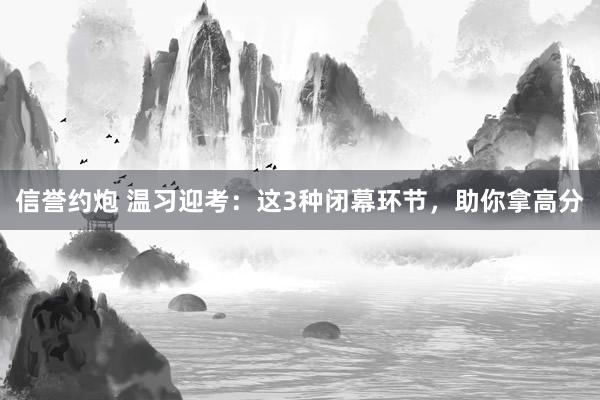 信誉约炮 温习迎考：这3种闭幕环节，助你拿高分