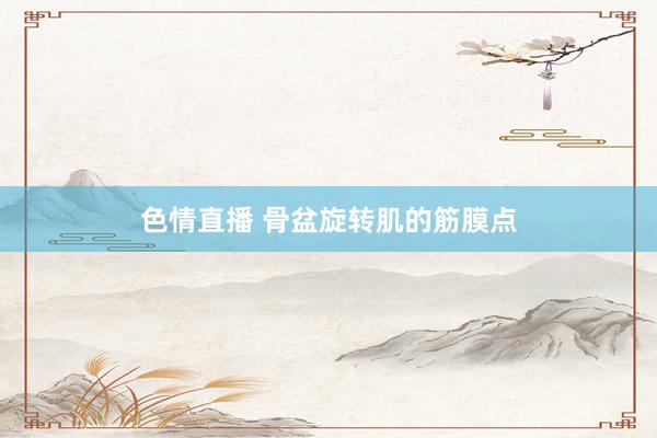 色情直播 骨盆旋转肌的筋膜点