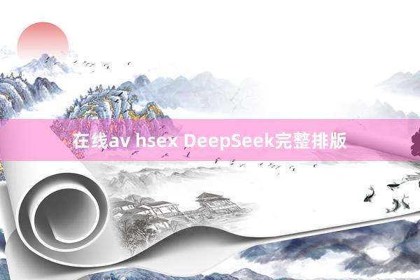 在线av hsex DeepSeek完整排版